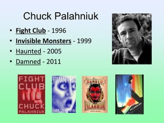 Chuck Palahniuk
• Fight Club - 1996
• Invisible Monsters - 1999
• Haunted - 2005
• Damned - 2011