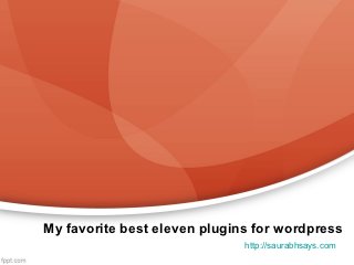 My favorite best eleven plugins for wordpress
                              http://saurabhsays.com
 