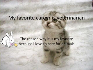 My favorite career is veterinarian


     The reason why it is my favorite
    because I love to care for animals
 