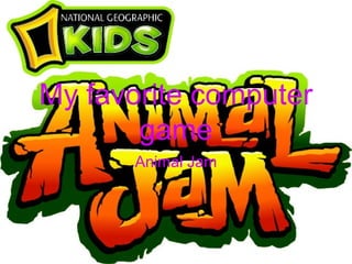 My favorite computer
       game
       Animal Jam
 