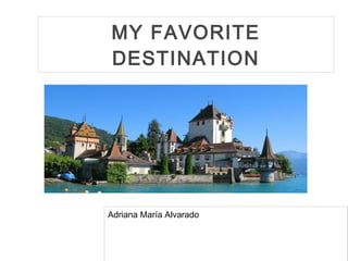 MY FAVORITE
DESTINATION




Adriana María Alvarado
 