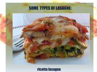 SOME TYPES OF LASAGNE:




    ricotta lasagna
 