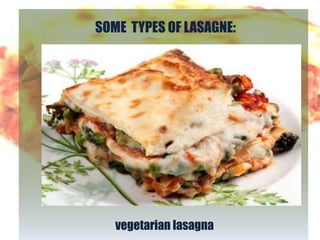 SOME TYPES OF LASAGNE:




   vegetarian lasagna
 