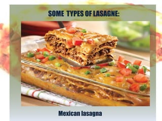 SOME TYPES OF LASAGNE:




   Mexican lasagna
 