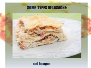 SOME TYPES OF LASAGNE:




   cod lasagna
 