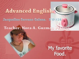 AdvancedEnglish. Jacqueline Serrano Galena.   3°D #24. Teacher: Nora A. Guzmán Pelagio My favoriteFood. 