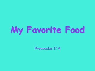 My Favorite Food
Preescolar 1° A
 