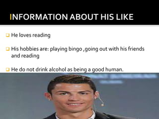  He loves reading
 His hobbies are: playing bingo ,going out with his friends
and reading
 He do not drink alcohol as being a good human.
 