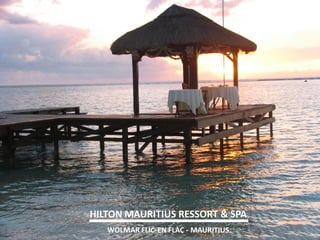 HILTON MAURITIUS RESSORT & SPA 
WOLMAR FLIC-EN FLAC - MAURITIUS  