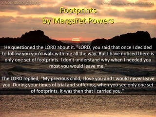 Footprints by Margaret Powers He questioned the LORD about it. &quot;LORD, you said that once I decided to follow you you'...