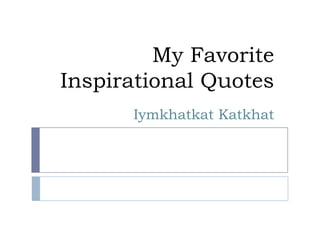 My Favorite
Inspirational Quotes
      Iymkhatkat Katkhat
 