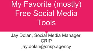 My Favorite (mostly)
Free Social Media
Tools
Jay Dolan, Social Media Manager,
CRIP
jay.dolan@crisp.agency
 