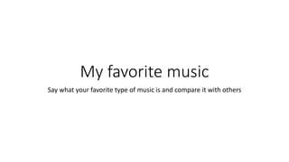 My favorite music
Say what your favorite type of music is and compare it with others
 
