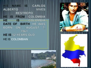 HE IS COLOMBIAN
 