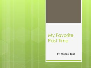 My Favorite
Past Time
By: Michael Benti
 