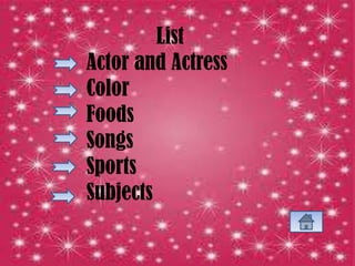 List
Actor and Actress
Color
Foods
Songs
Sports
Subjects
 