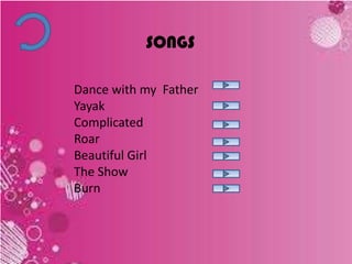 SONGS
Dance with my Father
Yayak
Complicated
Roar
Beautiful Girl
The Show
Burn
 