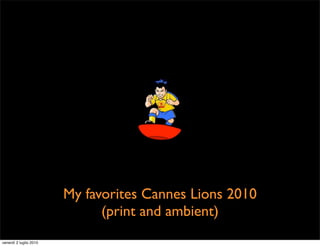 My favorites Cannes Lions 2010
                              (print and ambient)
venerdì 2 luglio 2010
 