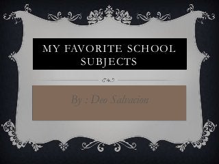 MY FAVORITE SCHOOL
SUBJECTS

By : Deo Salvacion

 