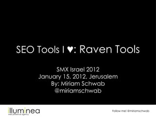 SEO Tools I ♥: Raven Tools
          SMX Israel 2012
    January 15, 2012, Jerusalem
        By: Miriam Schwab
         @miriamschwab


                             Follow me! @miriamschwab
 