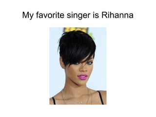 My favorite singer is Rihanna