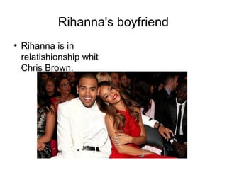 Rihanna's boyfriend
●
Rihanna is in
relatishionship whit
Chris Brown.