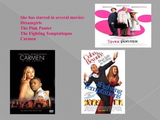 She has starred in several movies:
Dreamgirls
The Pink Panter
The Fighting Temptatiopns
Carmen
 