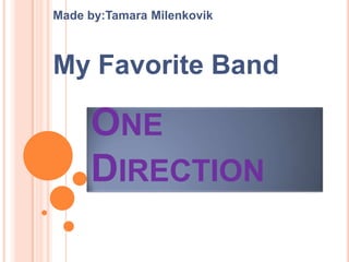 ONE
DIRECTION
Made by:Tamara Milenkovik
My Favorite Band
 