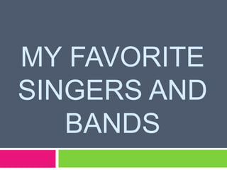 MY FAVORITE
SINGERS AND
BANDS

 