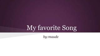 My favorite Song
by:maude
 