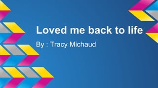 Loved me back to life
By : Tracy Michaud
 