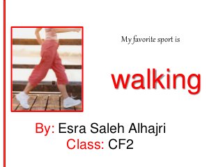 My favorite sport is
walking
By: Esra Saleh Alhajri
Class: CF2
 