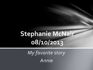 Stephanie McNair 
08/10/2013 
My favorite story 
Annie 
 