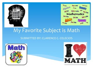 My Favorite Subject is Math
SUBMITTED BY: CLARENCE C. CELECIOS

 