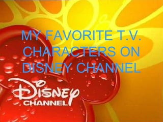 MY FAVORITE T.V.
CHARACTERS ON
DISNEY CHANNEL
 