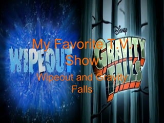 My Favorite T.V.
    Show
Wipeout and Gravity
      Falls
 