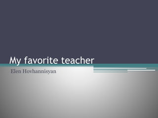 My favorite teacher
Elen Hovhannisyan
 