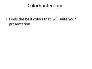 Colorhunter.com

• Finds the best colors that will suite your
  presentation.
 