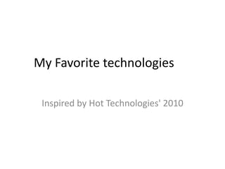 My Favorite technologies

 Inspired by Hot Technologies' 2010
 
