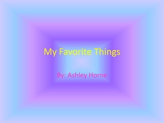 My Favorite Things By: Ashley Horne 