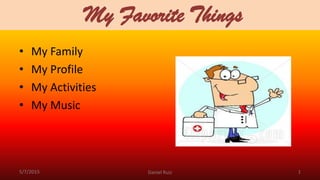 My Favorite Things
• My Family
• My Profile
• My Activities
• My Music
5/7/2015 Daniel Ruiz 1
 