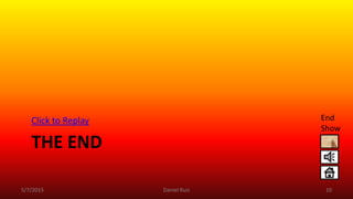 THE END
Click to Replay
5/7/2015 Daniel Ruiz 10
End
Show
 