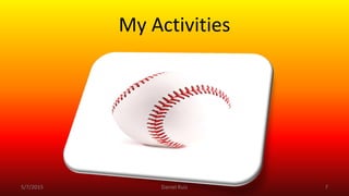 My Activities
5/7/2015 Daniel Ruiz 7
 