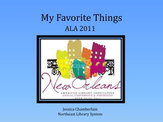 My Favorite Things ALA 2011 Jessica Chamberlain Northeast Library System 