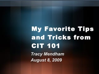 My Favorite Tips and Tricks from CIT 101 Tracy Mendham August 8, 2009 