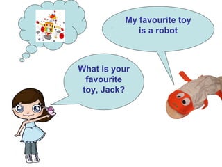 .
My favourite toy
is a robot
What is your
favourite
toy, Jack?
 