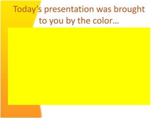 Today’s presentation was brought to you by the color…