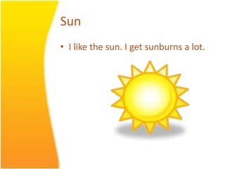 SunI like the sun. I getsunburns a lot.