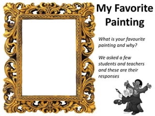 My Favorite
 Painting
What is your favourite
painting and why?

We asked a few
students and teachers
and these are their
responses
 