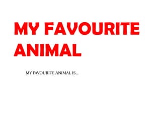 MY FAVOURITE
ANIMAL
 MY FAVOURITE ANIMAL IS…
 